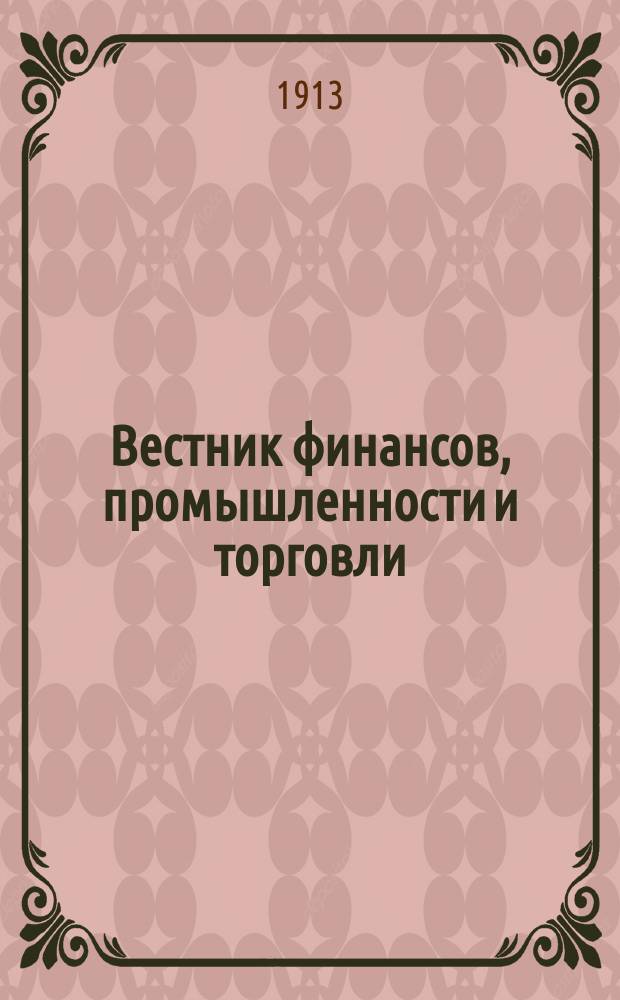 Вестник финансов, промышленности и торговли : Указатель правительств. распоряжений по М-ву фин. и по М-ву торг. и пром. 1913, Т.4, №48