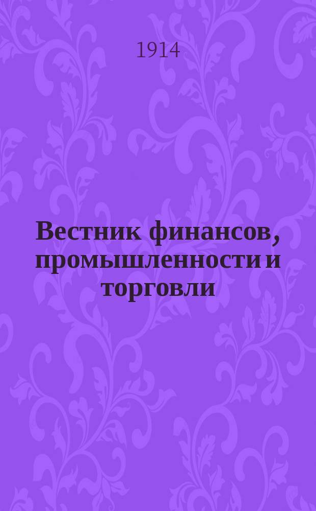 Вестник финансов, промышленности и торговли : Указатель правительств. распоряжений по М-ву фин. и по М-ву торг. и пром. 1914, Т.1, №3