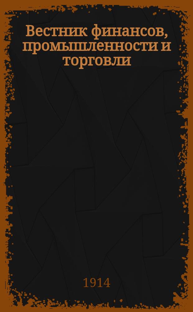Вестник финансов, промышленности и торговли : Указатель правительств. распоряжений по М-ву фин. и по М-ву торг. и пром. 1914, Т.3, №30
