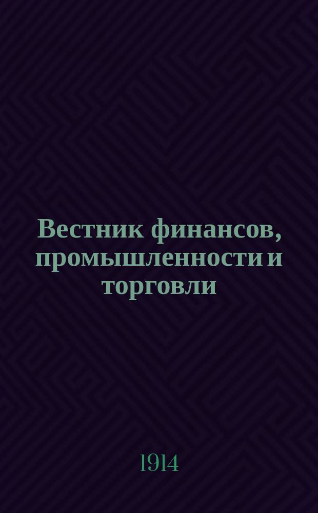 Вестник финансов, промышленности и торговли : Указатель правительств. распоряжений по М-ву фин. и по М-ву торг. и пром. 1914, Т.3, №32