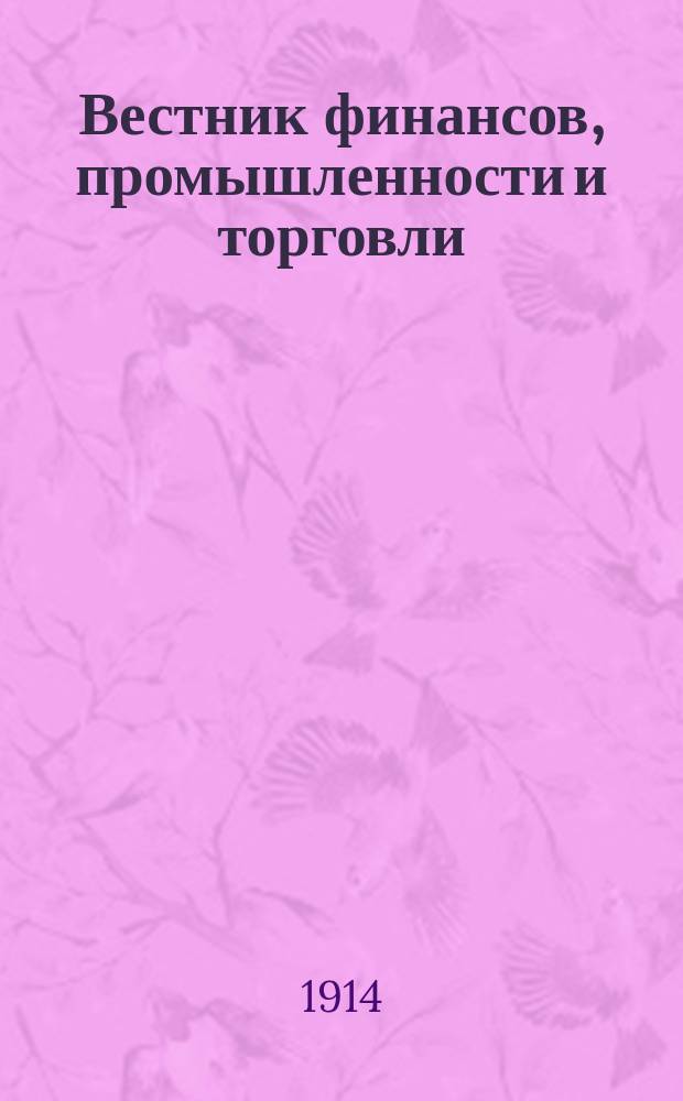 Вестник финансов, промышленности и торговли : Указатель правительств. распоряжений по М-ву фин. и по М-ву торг. и пром. 1914, Т.3, №33