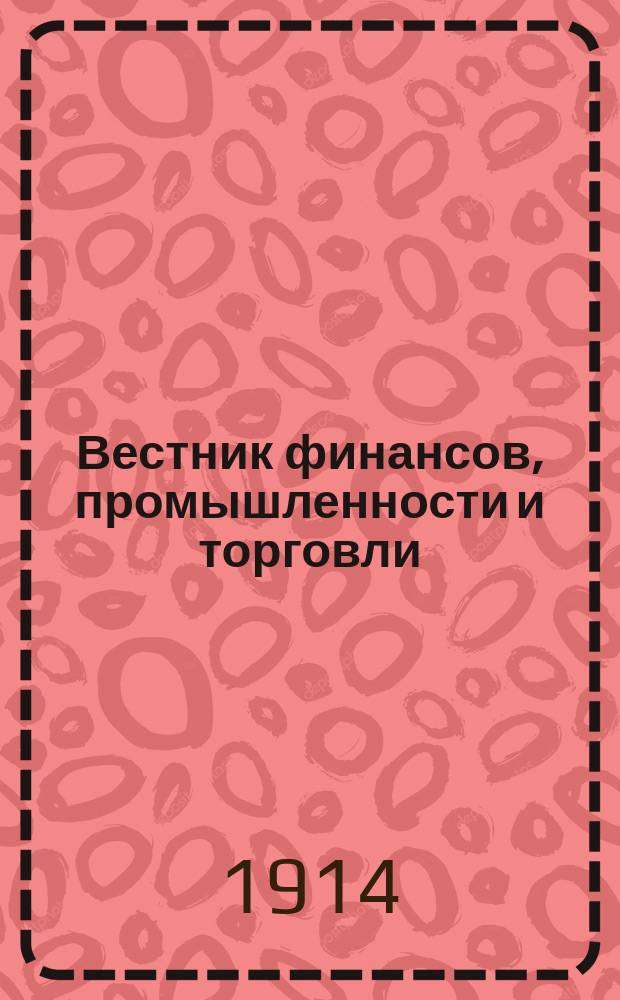 Вестник финансов, промышленности и торговли : Указатель правительств. распоряжений по М-ву фин. и по М-ву торг. и пром. 1914, Т.3, №39