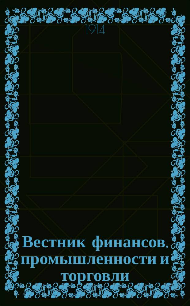 Вестник финансов, промышленности и торговли : Указатель правительств. распоряжений по М-ву фин. и по М-ву торг. и пром. 1914, Т.3, указатель