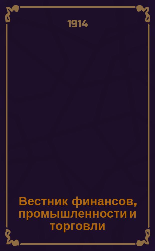 Вестник финансов, промышленности и торговли : Указатель правительств. распоряжений по М-ву фин. и по М-ву торг. и пром. 1914, Т.4, №41