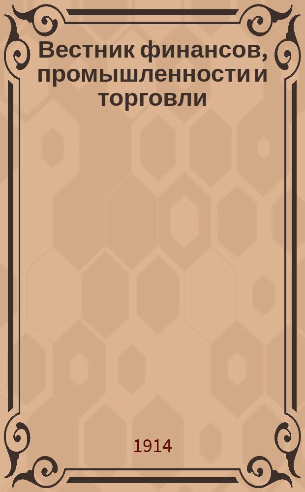 Вестник финансов, промышленности и торговли : Указатель правительств. распоряжений по М-ву фин. и по М-ву торг. и пром. 1914, Т.4, №46