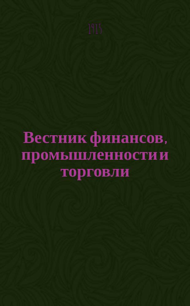 Вестник финансов, промышленности и торговли : Указатель правительств. распоряжений по М-ву фин. и по М-ву торг. и пром. 1915, Т.1, №1