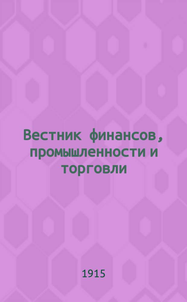 Вестник финансов, промышленности и торговли : Указатель правительств. распоряжений по М-ву фин. и по М-ву торг. и пром. 1915, Т.2, №14