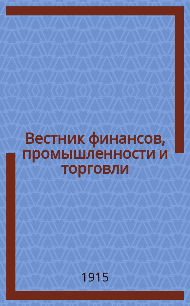 Вестник финансов, промышленности и торговли : Указатель правительств. распоряжений по М-ву фин. и по М-ву торг. и пром. 1915, Т.2, №20