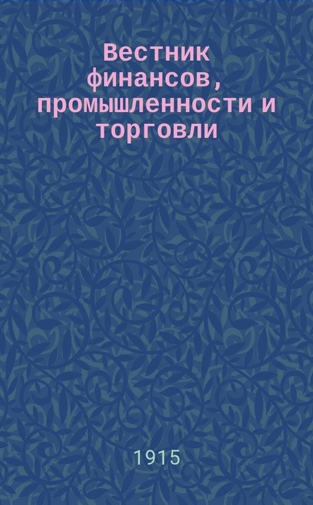 Вестник финансов, промышленности и торговли : Указатель правительств. распоряжений по М-ву фин. и по М-ву торг. и пром. 1915, Т.3, №29
