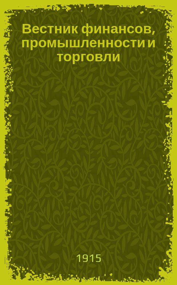 Вестник финансов, промышленности и торговли : Указатель правительств. распоряжений по М-ву фин. и по М-ву торг. и пром. 1915, Т.4, №44