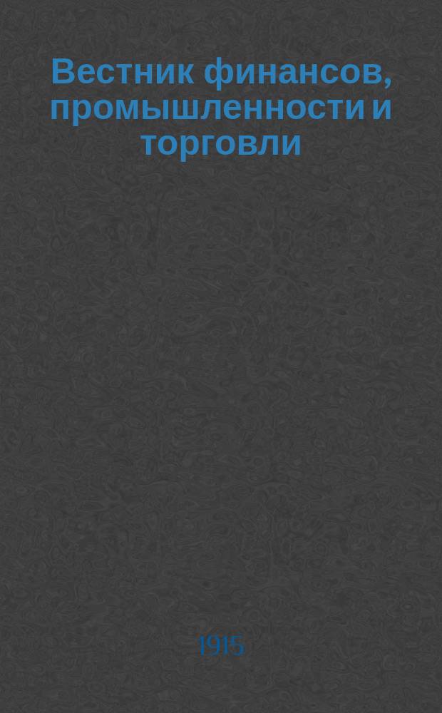 Вестник финансов, промышленности и торговли : Указатель правительств. распоряжений по М-ву фин. и по М-ву торг. и пром. 1915, Т.4, №49