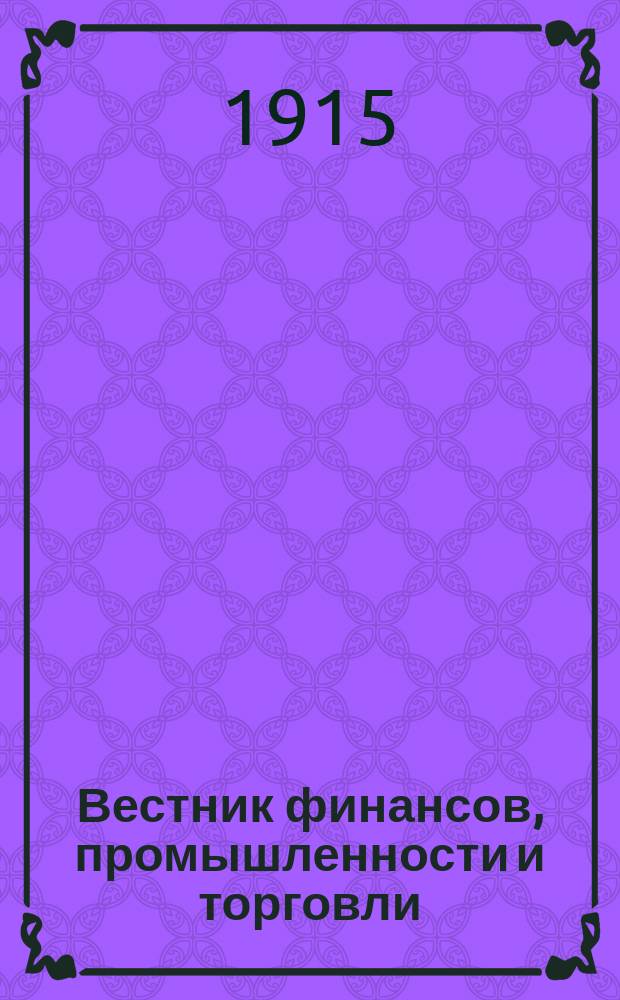 Вестник финансов, промышленности и торговли : Указатель правительств. распоряжений по М-ву фин. и по М-ву торг. и пром. 1915, Т.4, №52
