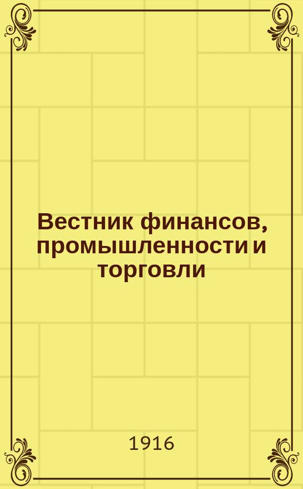Вестник финансов, промышленности и торговли : Указатель правительств. распоряжений по М-ву фин. и по М-ву торг. и пром. 1916, Т.1, №5