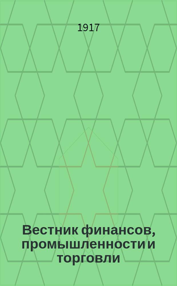 Вестник финансов, промышленности и торговли : Указатель правительств. распоряжений по М-ву фин. и по М-ву торг. и пром. 1917, Т.1, №4