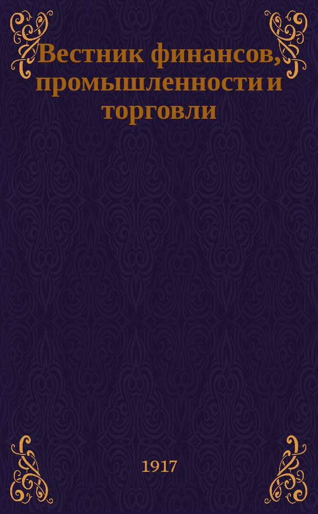 Вестник финансов, промышленности и торговли : Указатель правительств. распоряжений по М-ву фин. и по М-ву торг. и пром. 1917, Т.1, №7
