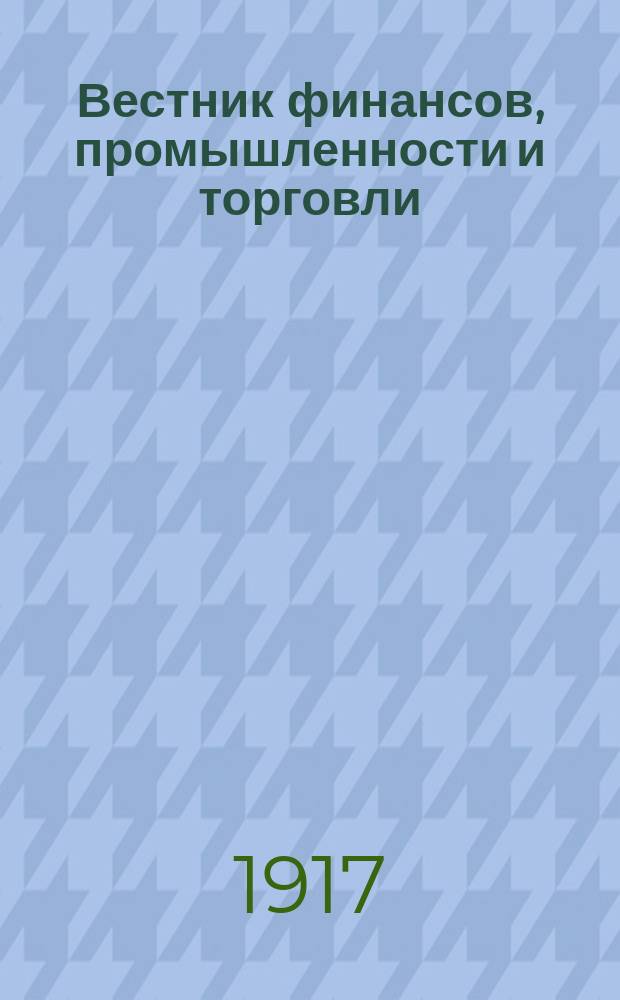 Вестник финансов, промышленности и торговли : Указатель правительств. распоряжений по М-ву фин. и по М-ву торг. и пром. 1917, Т.1, №9