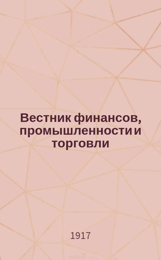 Вестник финансов, промышленности и торговли : Указатель правительств. распоряжений по М-ву фин. и по М-ву торг. и пром. 1917, Т.1, №11