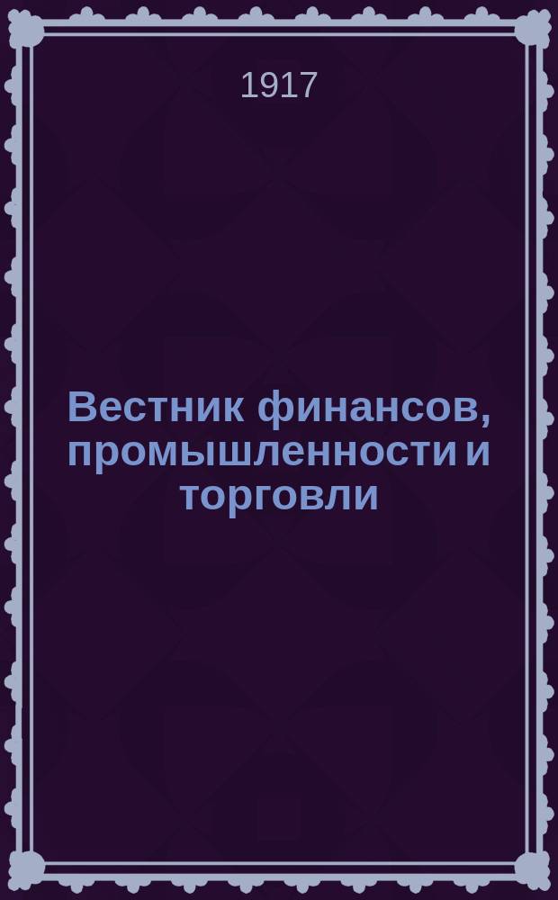 Вестник финансов, промышленности и торговли : Указатель правительств. распоряжений по М-ву фин. и по М-ву торг. и пром. 1917, Т.4, №42