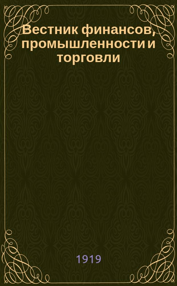 Вестник финансов, промышленности и торговли : Указатель правительств. распоряжений по М-ву фин. и по М-ву торг. и пром. 1919, №18