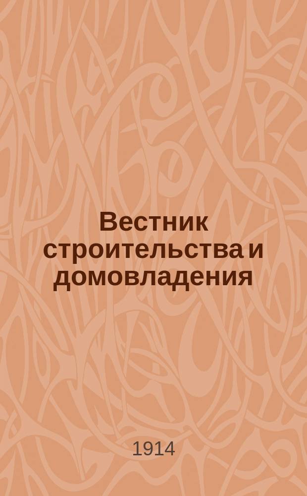 Вестник строительства и домовладения : Спец. журн. строит. и домовладельческого дела для инженеров, архитекторов, домовладельцев, строителей, подрядчиков, техников, строит., техн. и пром. фирм и т.д