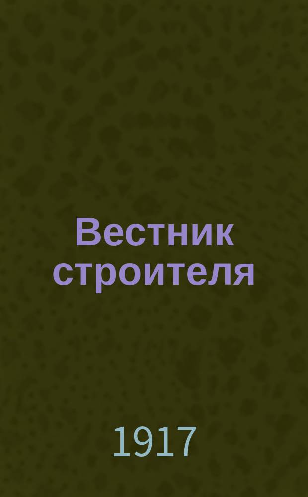 Вестник строителя : Орган Всеросс. о-ва десятников-техников-строителей