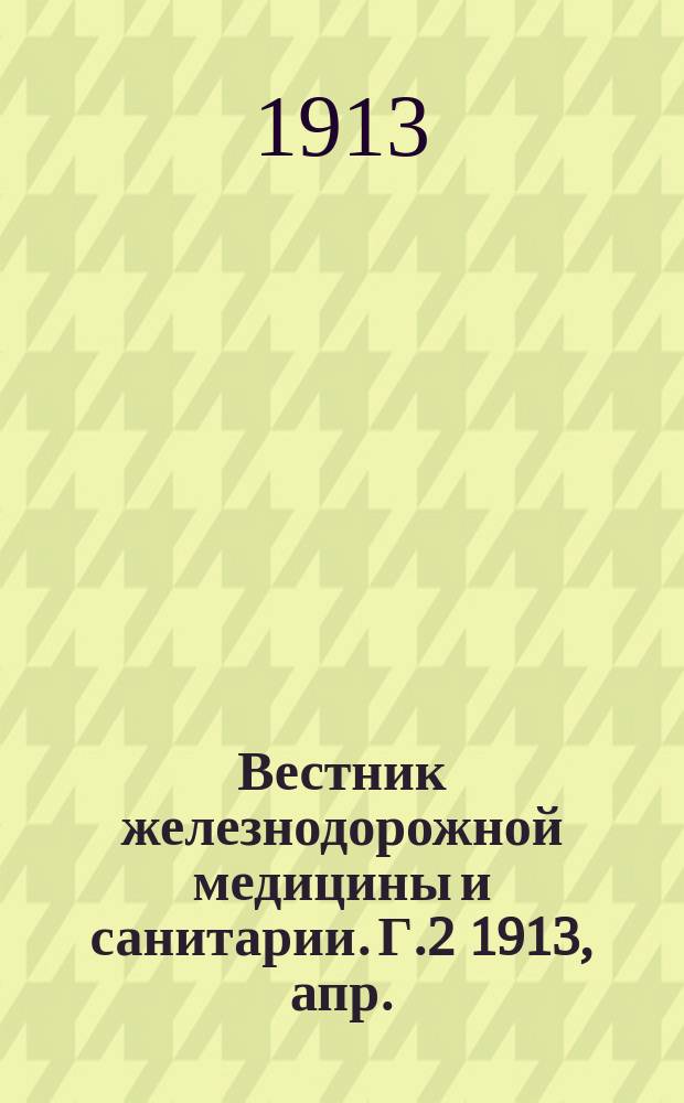 Вестник железнодорожной медицины и санитарии. Г.2 1913, апр.