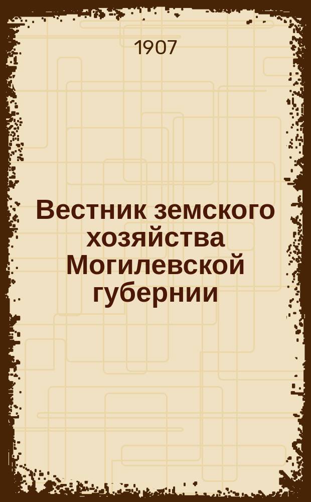 Вестник земского хозяйства Могилевской губернии : Еженед. приб. к газ. "Могилевский вестник"