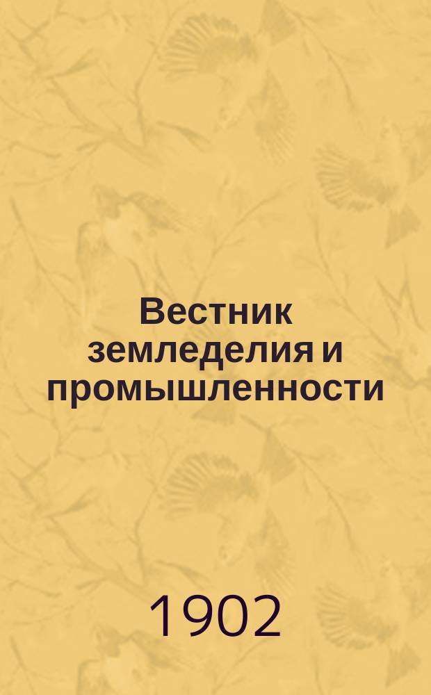 Вестник земледелия и промышленности : Еженед. изд. по всем вопросам сельск. хоз., пром. и торговли