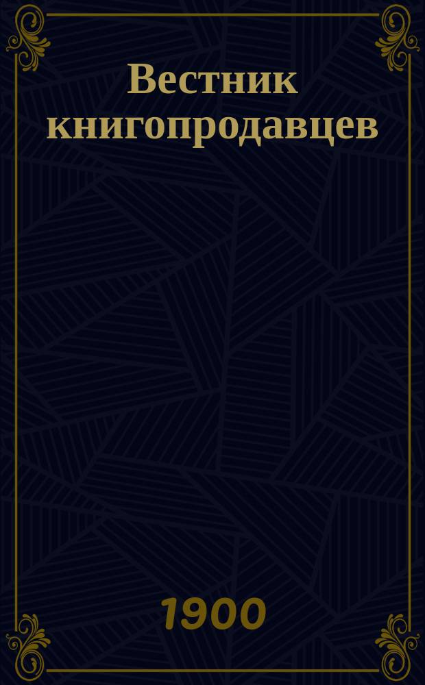 Вестник книгопродавцев : Еженед. изд., необходимое - книгопродавцам, изд., б-кам, учеб. заведениям, редакциям и читающей публике