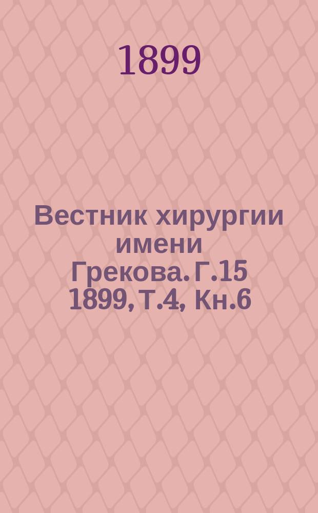 Вестник хирургии имени Грекова. Г.15 1899, Т.4, Кн.6