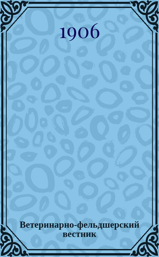 Ветеринарно-фельдшерский вестник : Изд. О-ва взаимопомощи вет. фельдшеров. Г.3 1906, №6