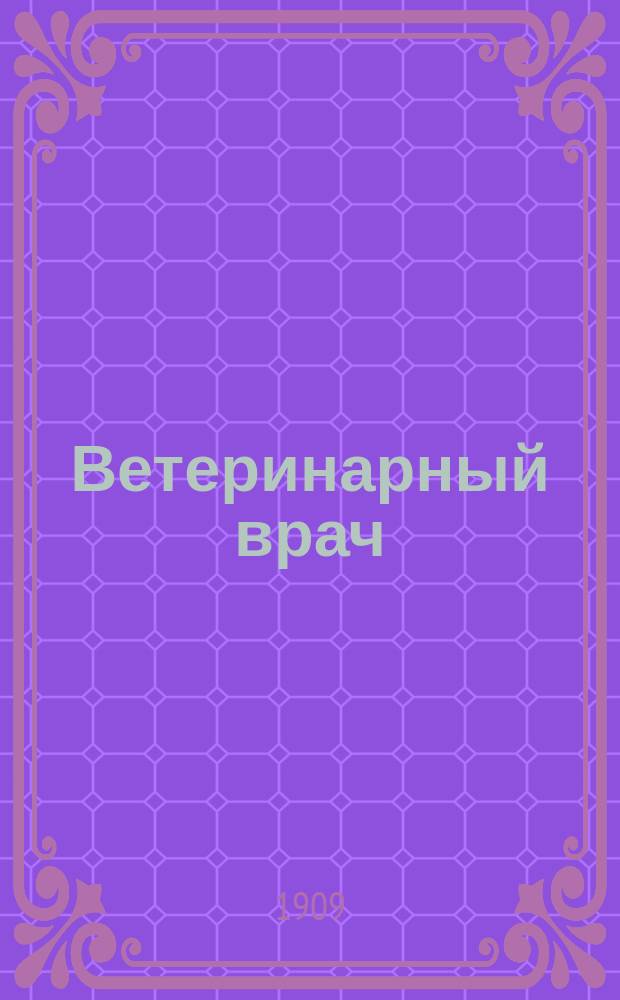 Ветеринарный врач : Еженед. журнал науч., практич. и бытовой ветеринарии Изд. С.-Петерб. о-ва вет. врачей. Г.4 1909, №13