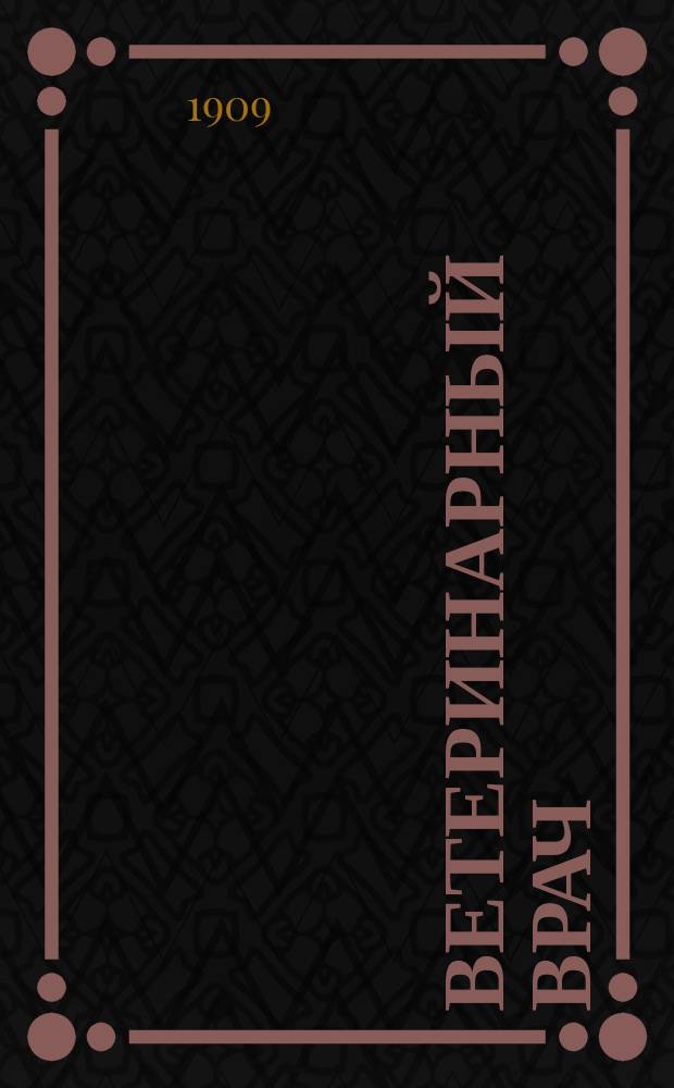 Ветеринарный врач : Еженед. журнал науч., практич. и бытовой ветеринарии Изд. С.-Петерб. о-ва вет. врачей. Г.4 1909, №19