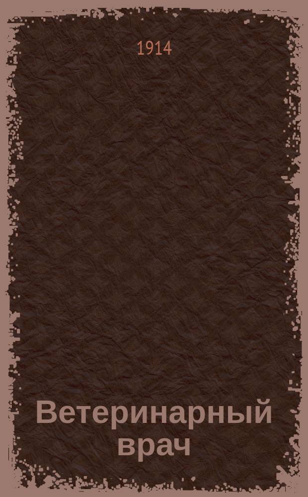 Ветеринарный врач : Еженед. журнал науч., практич. и бытовой ветеринарии Изд. С.-Петерб. о-ва вет. врачей. Г.9 1914, №19
