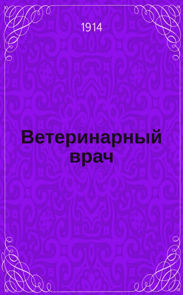 Ветеринарный врач : Еженед. журнал науч., практич. и бытовой ветеринарии Изд. С.-Петерб. о-ва вет. врачей. Г.9 1914, №26