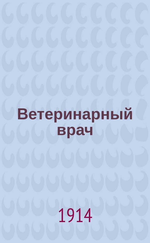 Ветеринарный врач : Еженед. журнал науч., практич. и бытовой ветеринарии Изд. С.-Петерб. о-ва вет. врачей. Г.9 1914, №48