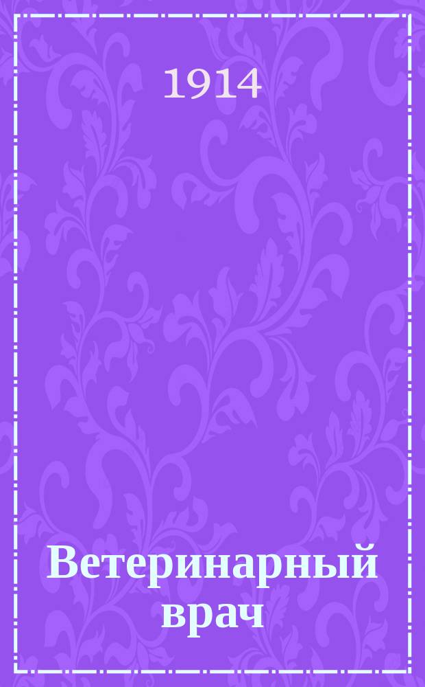 Ветеринарный врач : Еженед. журнал науч., практич. и бытовой ветеринарии Изд. С.-Петерб. о-ва вет. врачей. Г.9 1914, №52
