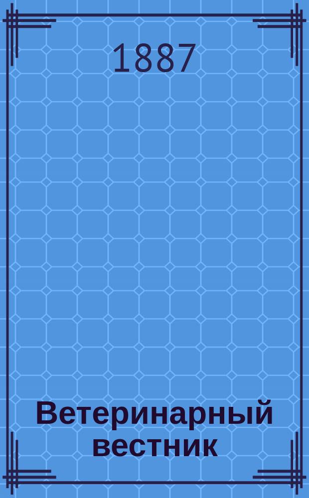 Ветеринарный вестник : Журнал научной и практической зооятрии. Г.5 1886/1887, Вып.6