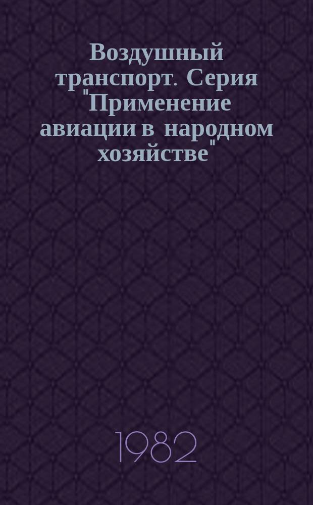 Воздушный транспорт. Серия "Применение авиации в народном хозяйстве" : Обзор. информ