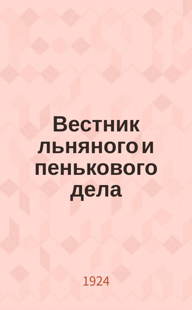 Вестник льняного и пенькового дела : Бюллетень : Орган Всесоюз. глав. льнопенькового ком