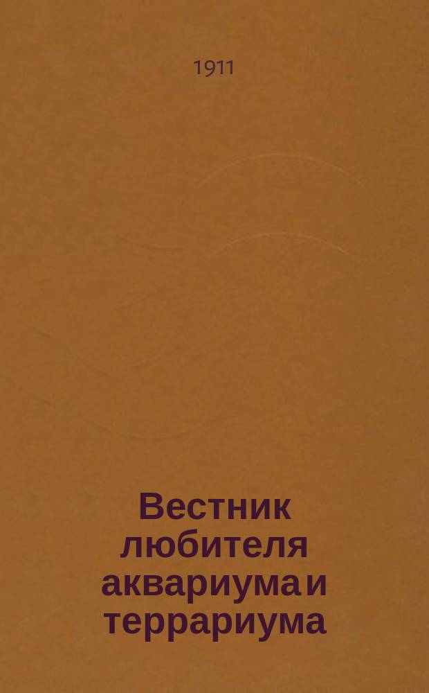 Вестник любителя аквариума и террариума : Илл. журн., изд. Киевским о-вом любителей природы. Г.1 1911, №15/16