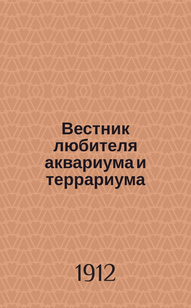 Вестник любителя аквариума и террариума : Илл. журн., изд. Киевским о-вом любителей природы. Г.2 1912, №1