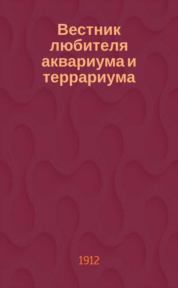 Вестник любителя аквариума и террариума : Илл. журн., изд. Киевским о-вом любителей природы. Г.2 1912, №3/4