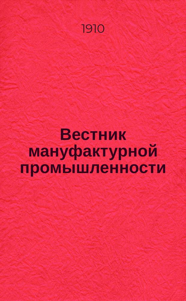 Вестник мануфактурной промышленности : Общедоступ. двухнед. журн. по прядильной, ткацкой, красильной и отделочной отраслям как кустарной, так и фабричной промышленности. Г.2 1910/1911, №9(21)