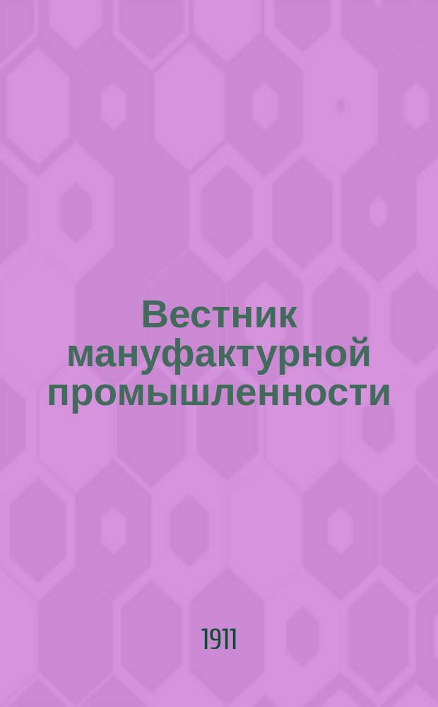 Вестник мануфактурной промышленности : Общедоступ. двухнед. журн. по прядильной, ткацкой, красильной и отделочной отраслям как кустарной, так и фабричной промышленности. Г.3 1911/1912, №1(25)