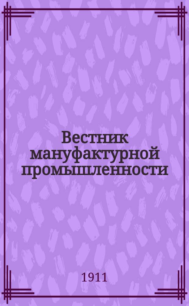 Вестник мануфактурной промышленности : Общедоступ. двухнед. журн. по прядильной, ткацкой, красильной и отделочной отраслям как кустарной, так и фабричной промышленности. Г.3 1911/1912, №2(26)