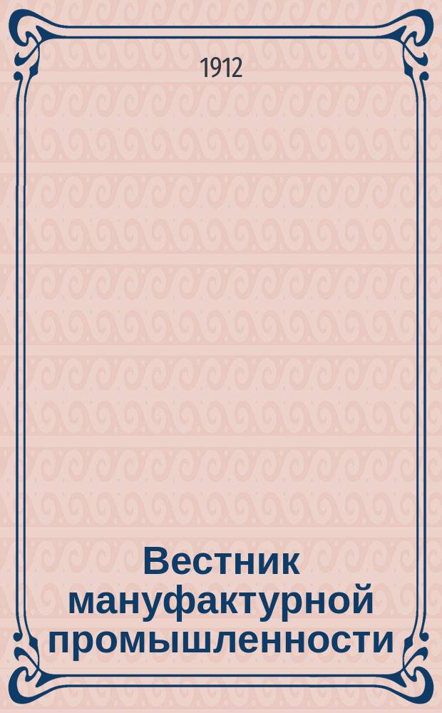 Вестник мануфактурной промышленности : Общедоступ. двухнед. журн. по прядильной, ткацкой, красильной и отделочной отраслям как кустарной, так и фабричной промышленности. Г.4 1912/1913, №3(39)