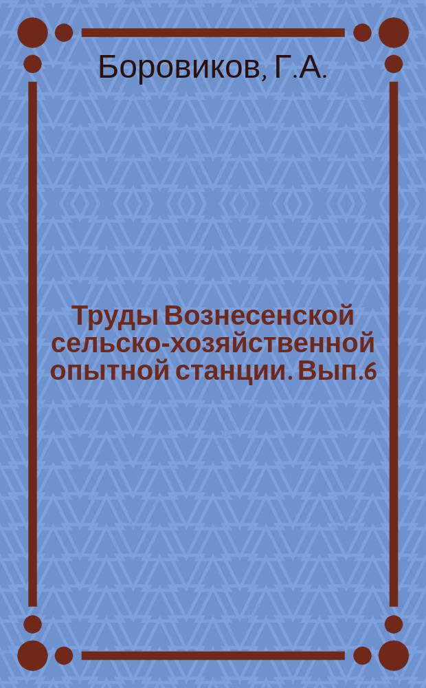 Труды Вознесенской сельско-хозяйственной опытной станции. Вып.6 : Результаты полевых опытов на Вознесенской опытной станции в 1924/1925 с.-х. году