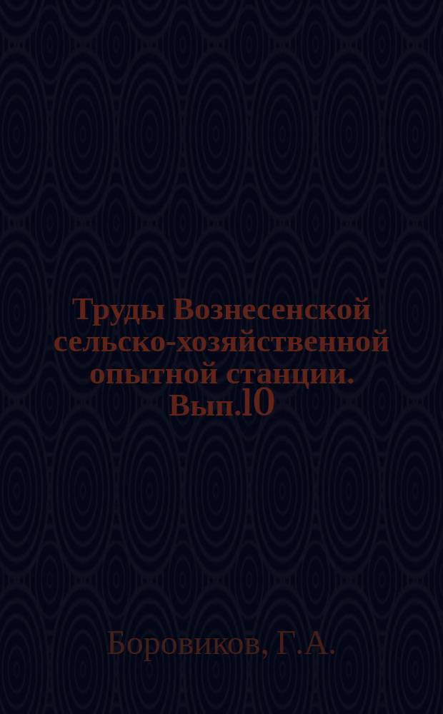 Труды Вознесенской сельско-хозяйственной опытной станции. Вып.10 : Кормовые растения в условиях Вознесенского района