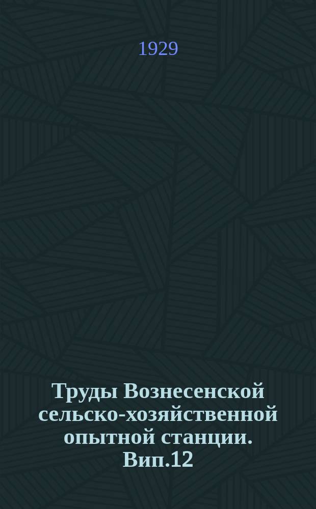 Труды Вознесенской сельско-хозяйственной опытной станции. Вип.12 : Вплив попередникiв на врожай озимих i ярих у 1927 роцi